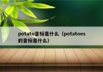 potato音标是什么（potatoes的音标是什么）