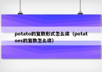 potato的复数形式怎么读（potatoes的复数怎么读）