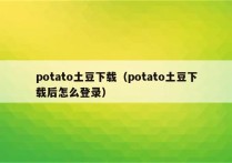 potato土豆下载（potato土豆下载后怎么登录）