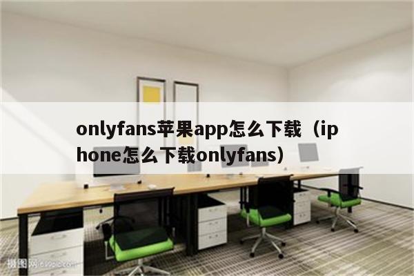 onlyfans苹果app怎么下载（iphone怎么下载onlyfans） - 苹果APP下载 - 苹果铺